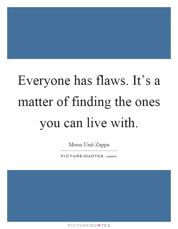 Everyone has flaws. It's a matter of finding the ones you can live with Picture Quote #1