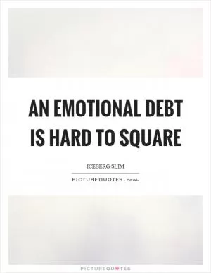 An emotional debt is hard to square Picture Quote #1