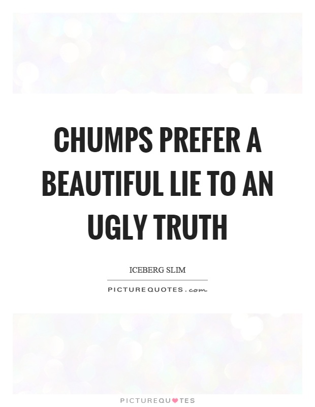 Chumps prefer a beautiful lie to an ugly truth Picture Quote #1