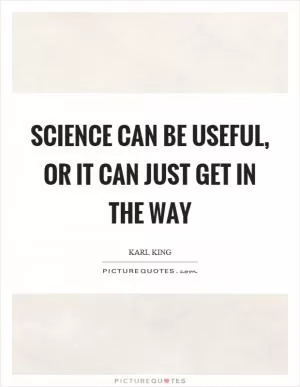 Science can be useful, or it can just get in the way Picture Quote #1