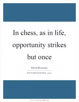 In chess, as in life, opportunity strikes but once Picture Quote #1