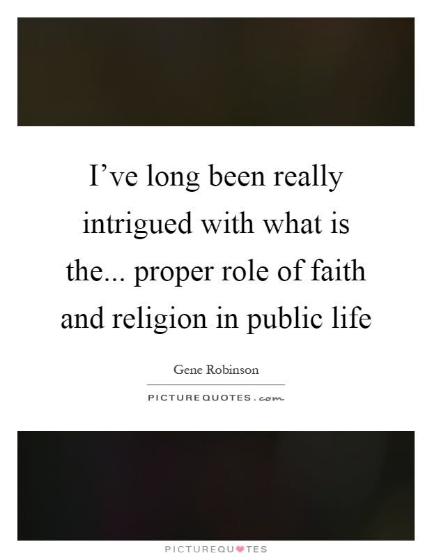 I've long been really intrigued with what is the... proper role of faith and religion in public life Picture Quote #1