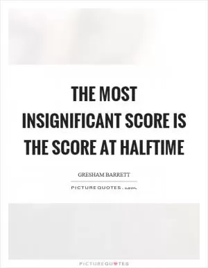 The most insignificant score is the score at halftime Picture Quote #1