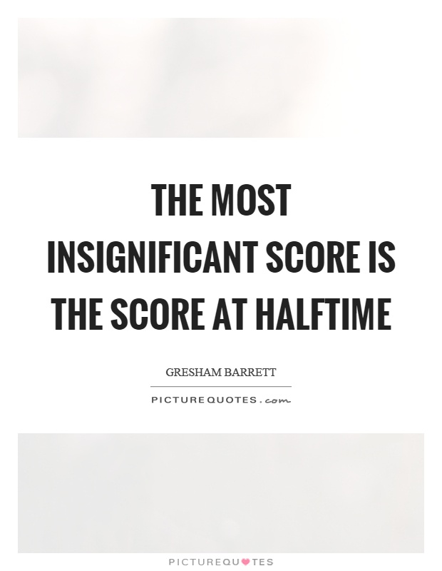 The most insignificant score is the score at halftime Picture Quote #1