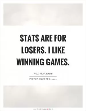 Stats are for losers. I like winning games Picture Quote #1