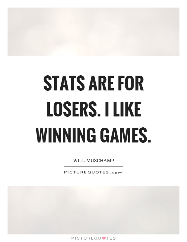 Stats are for losers. I like winning games Picture Quote #1