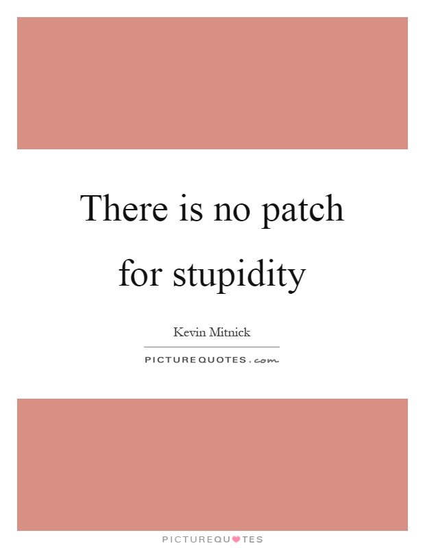 There is no patch for stupidity Picture Quote #1