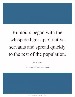 Rumours began with the whispered gossip of native servants and spread quickly to the rest of the population Picture Quote #1