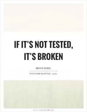 If it’s not tested, it’s broken Picture Quote #1