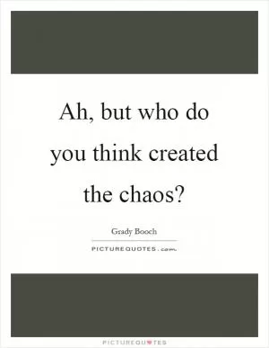 Ah, but who do you think created the chaos? Picture Quote #1