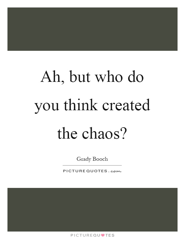 Ah, but who do you think created the chaos? Picture Quote #1