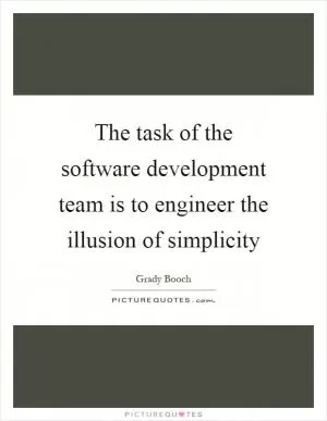 The task of the software development team is to engineer the illusion of simplicity Picture Quote #1
