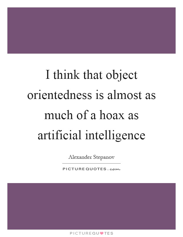 I think that object orientedness is almost as much of a hoax as artificial intelligence Picture Quote #1