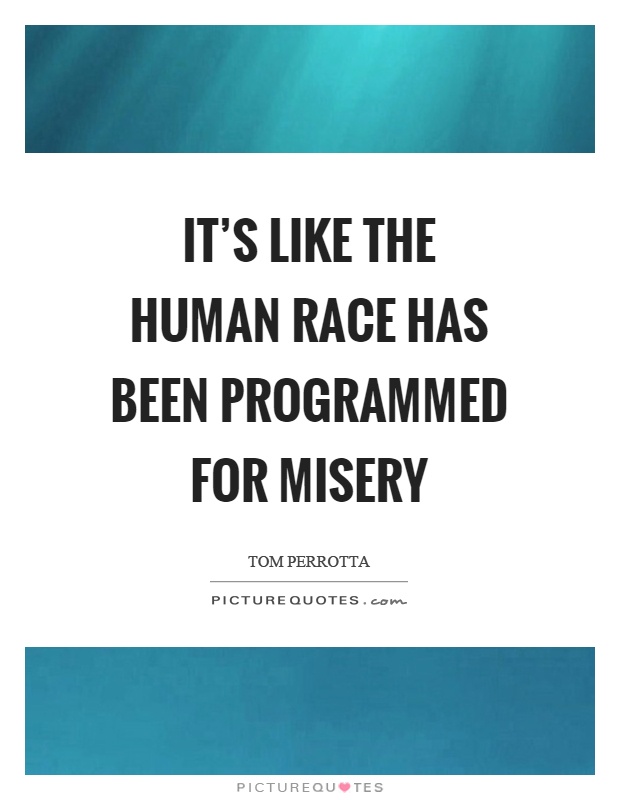 It's like the human race has been programmed for misery Picture Quote #1