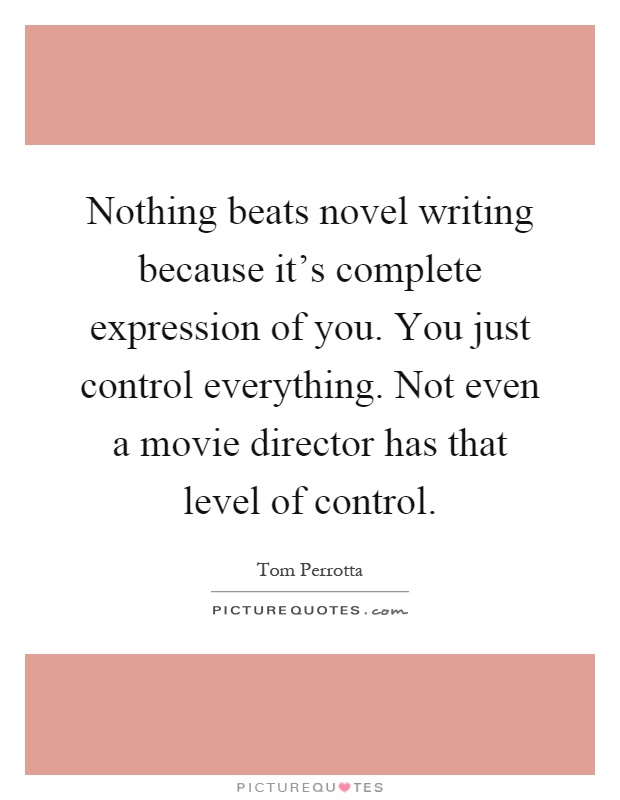 Nothing beats novel writing because it's complete expression of you. You just control everything. Not even a movie director has that level of control Picture Quote #1