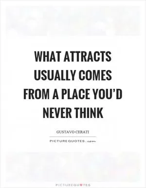 What attracts usually comes from a place you’d never think Picture Quote #1