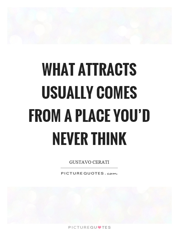 What attracts usually comes from a place you'd never think Picture Quote #1
