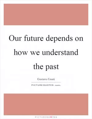 Our future depends on how we understand the past Picture Quote #1