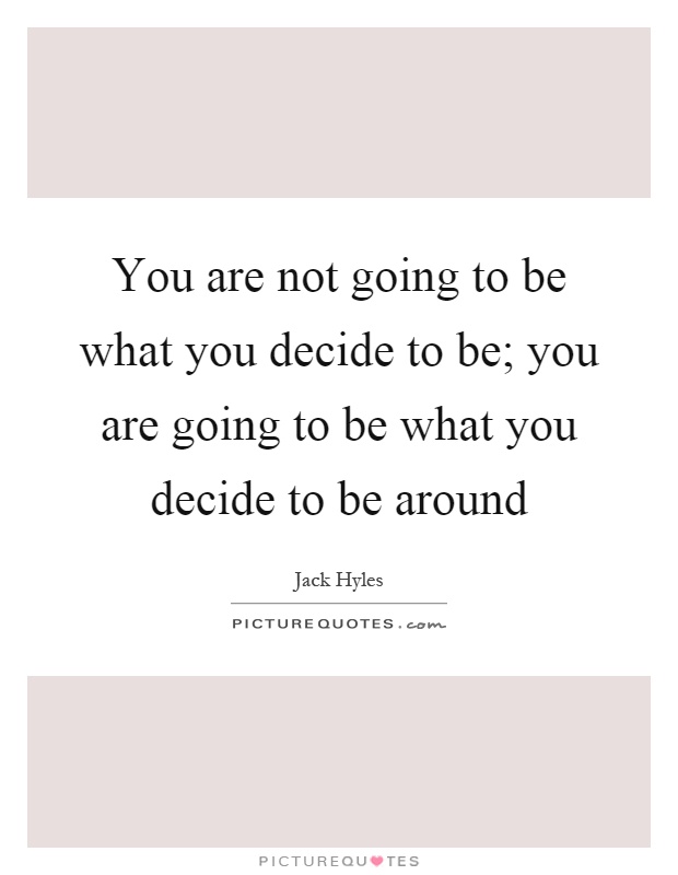 You are not going to be what you decide to be; you are going to be what you decide to be around Picture Quote #1