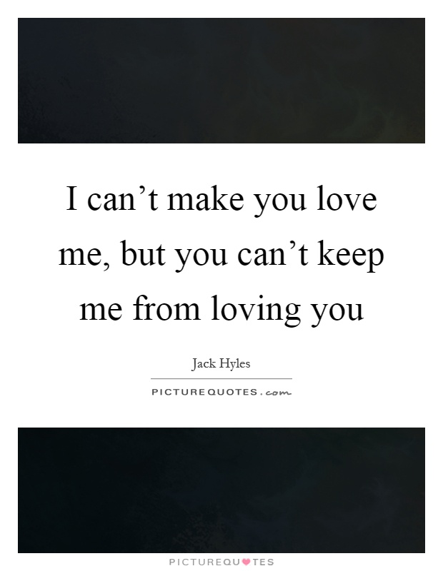 I can't make you love me, but you can't keep me from loving you Picture Quote #1