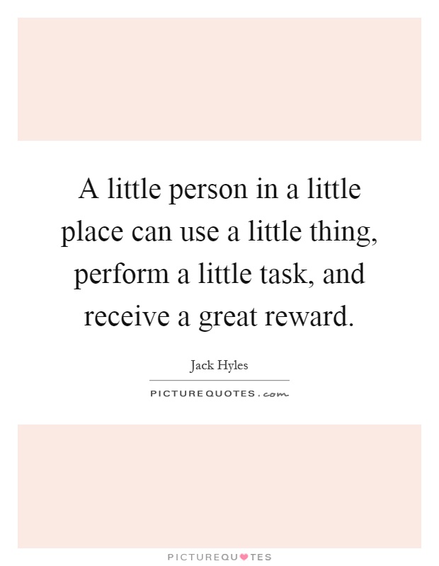 A little person in a little place can use a little thing, perform a little task, and receive a great reward Picture Quote #1