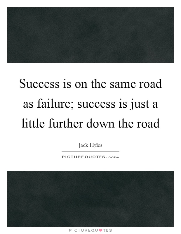 Success is on the same road as failure; success is just a little further down the road Picture Quote #1