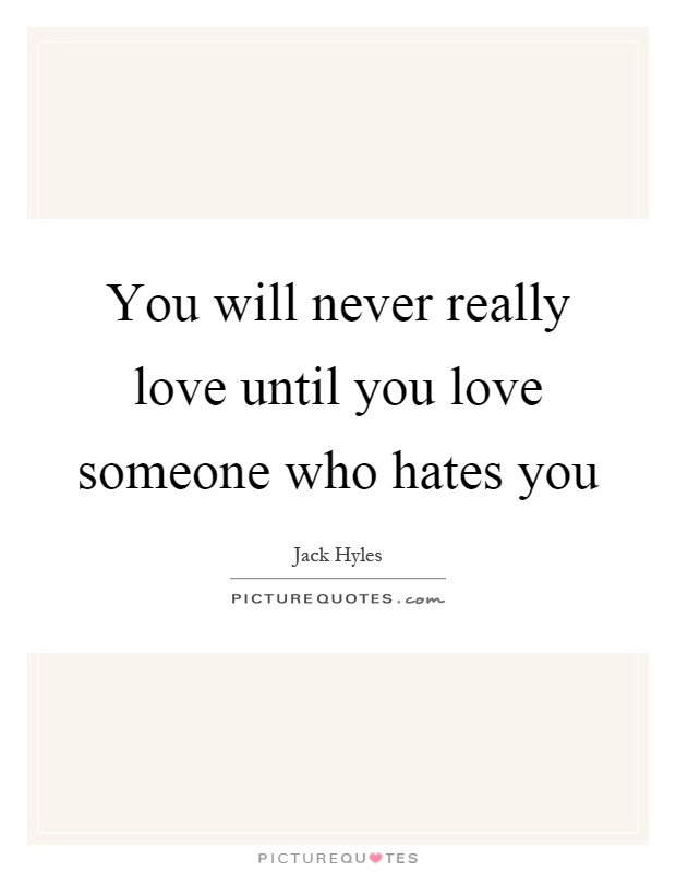 You will never really love until you love someone who hates you Picture Quote #1