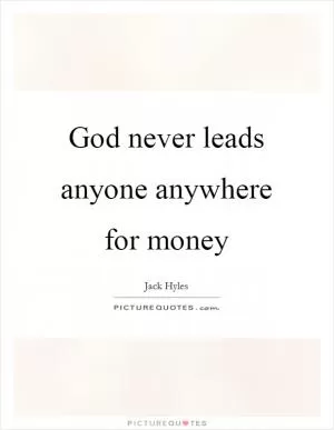 God never leads anyone anywhere for money Picture Quote #1