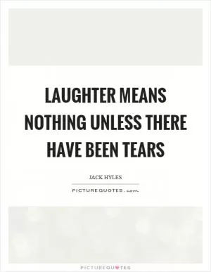Laughter means nothing unless there have been tears Picture Quote #1