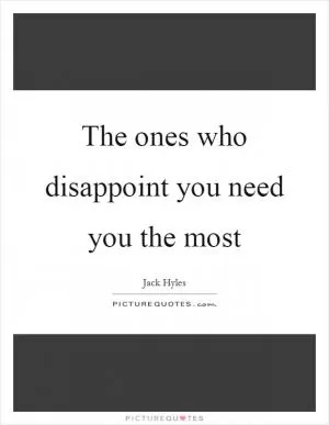 The ones who disappoint you need you the most Picture Quote #1