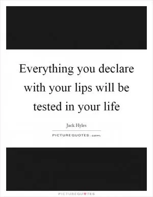 Everything you declare with your lips will be tested in your life Picture Quote #1