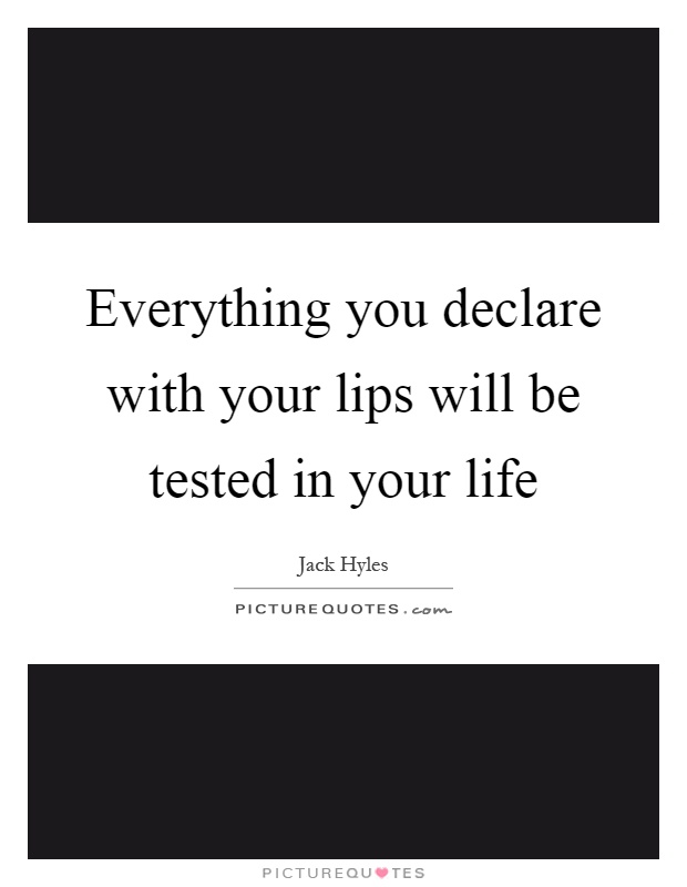 Everything you declare with your lips will be tested in your life Picture Quote #1