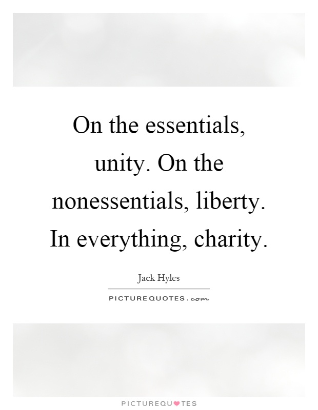 On the essentials, unity. On the nonessentials, liberty. In everything, charity Picture Quote #1