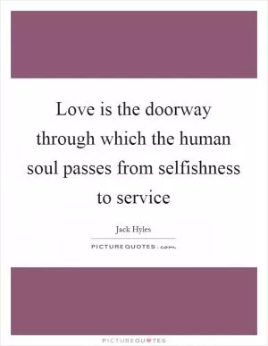Love is the doorway through which the human soul passes from selfishness to service Picture Quote #1