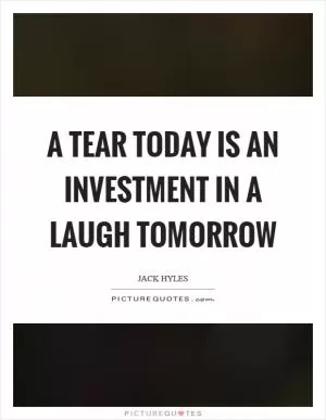 A tear today is an investment in a laugh tomorrow Picture Quote #1