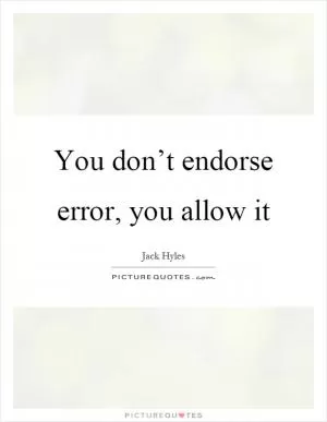 You don’t endorse error, you allow it Picture Quote #1
