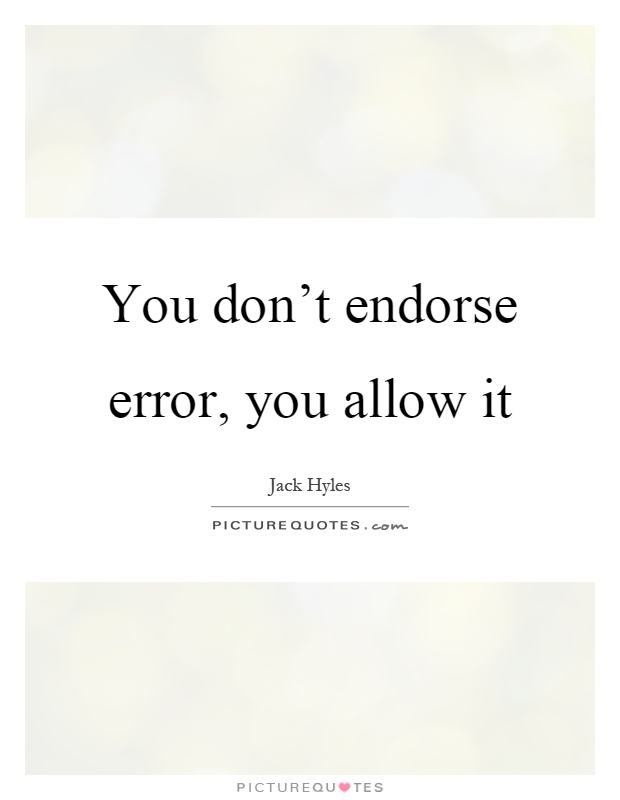 You don't endorse error, you allow it Picture Quote #1