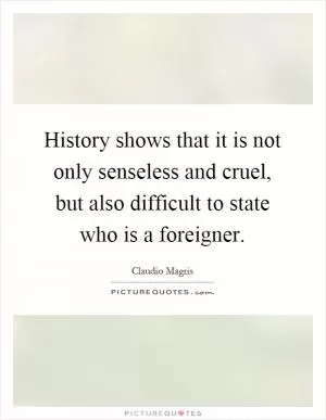 History shows that it is not only senseless and cruel, but also difficult to state who is a foreigner Picture Quote #1