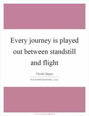 Every journey is played out between standstill and flight Picture Quote #1