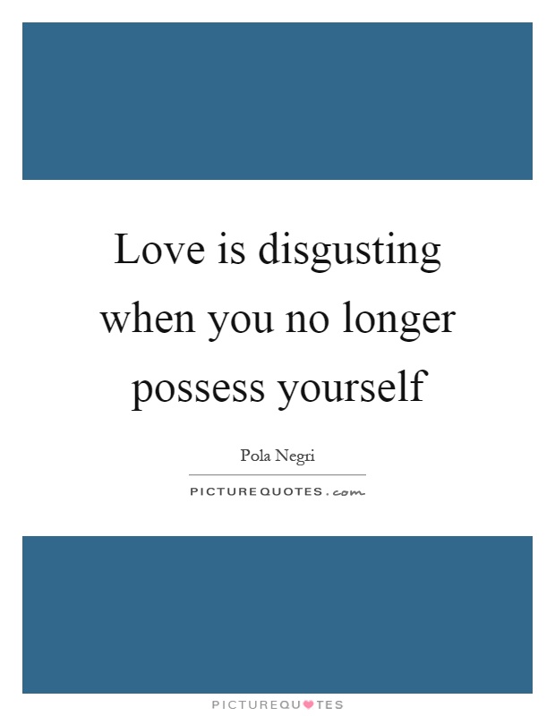 Love is disgusting when you no longer possess yourself Picture Quote #1