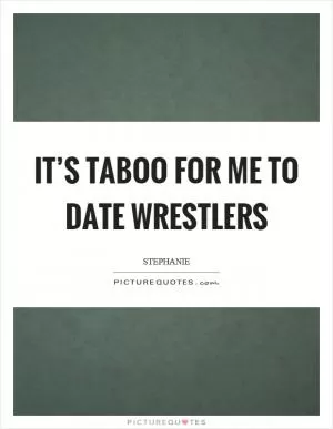 It’s taboo for me to date wrestlers Picture Quote #1
