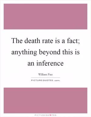 The death rate is a fact; anything beyond this is an inference Picture Quote #1