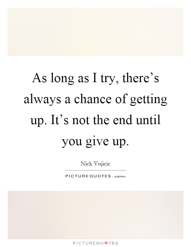 As long as I try, there's always a chance of getting up. It's not the end until you give up Picture Quote #1
