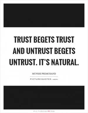 Trust begets trust and untrust begets untrust. It’s natural Picture Quote #1