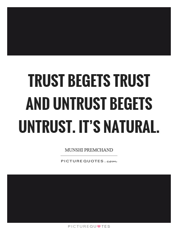 Trust begets trust and untrust begets untrust. It's natural Picture Quote #1