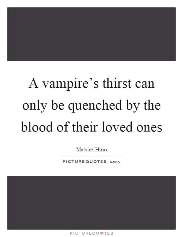 A vampire's thirst can only be quenched by the blood of their loved ones Picture Quote #1