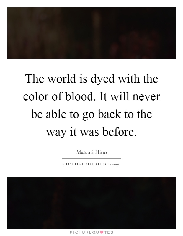 The world is dyed with the color of blood. It will never be able to go back to the way it was before Picture Quote #1