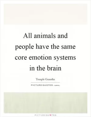 All animals and people have the same core emotion systems in the brain Picture Quote #1