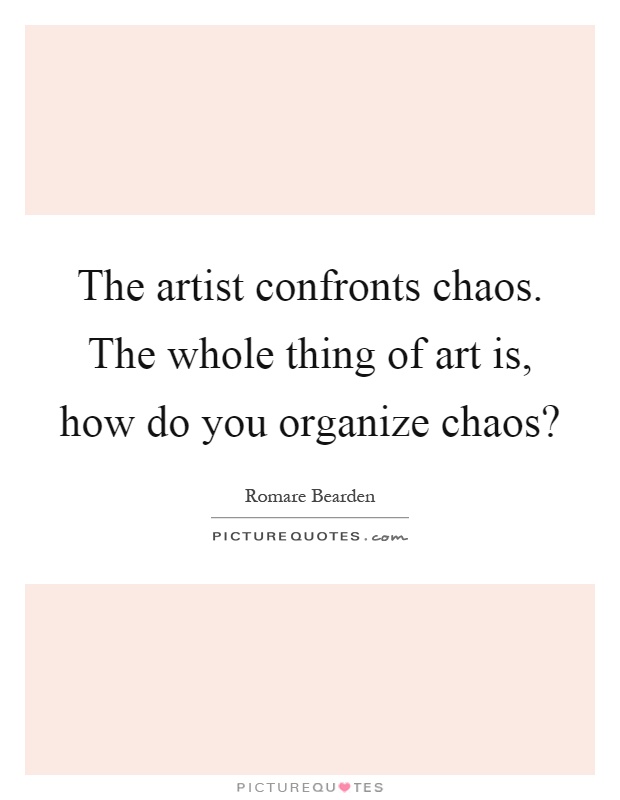 The artist confronts chaos. The whole thing of art is, how do you organize chaos? Picture Quote #1