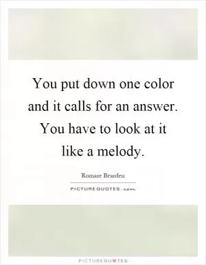 You put down one color and it calls for an answer. You have to look at it like a melody Picture Quote #1